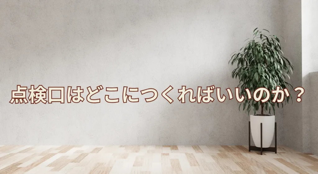 点検口はどこにつくればよい?